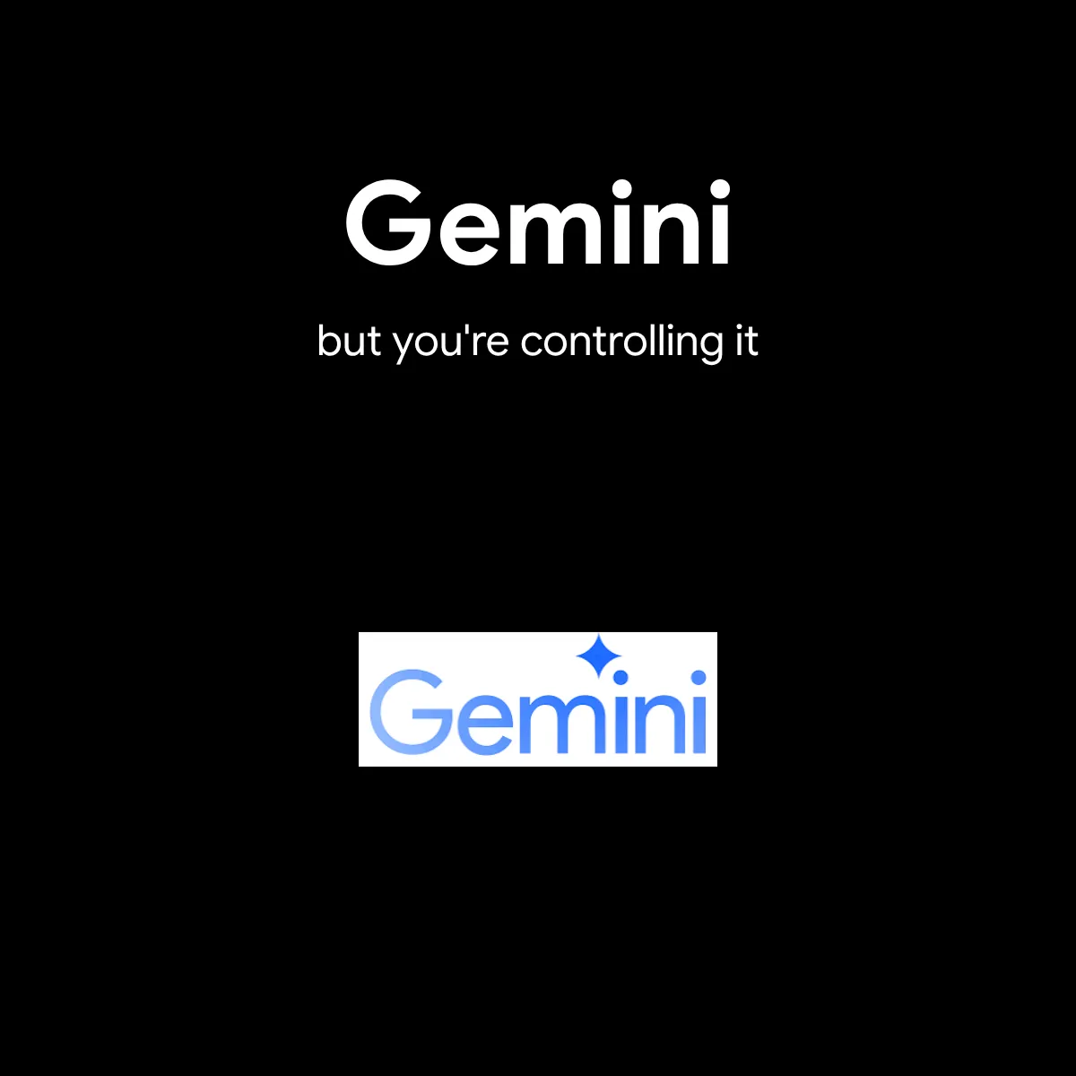 Gemini but your controlling it